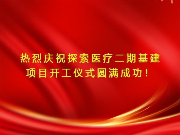 熱烈慶祝探索醫(yī)療二期基建項目開工儀式圓滿成功！